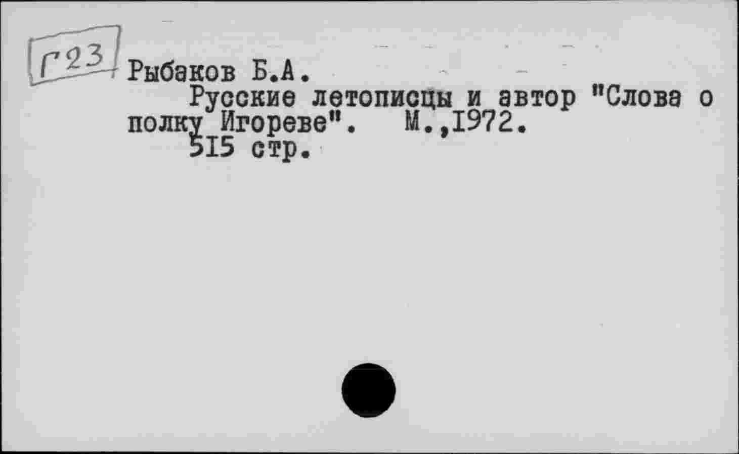 ﻿Рыбаков Б.А.
Русские летописцы и автор "Слова о полку Игореве". М.,1972.
515 стр.